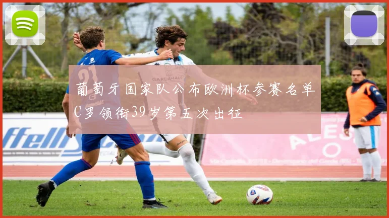 葡萄牙国家队公布欧洲杯参赛名单C罗领衔39岁第五次出征