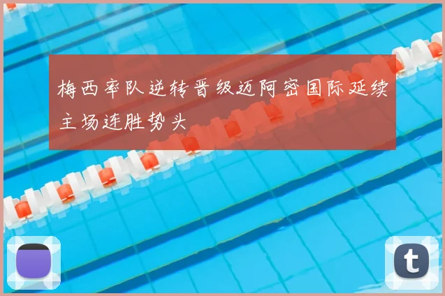 梅西率队逆转晋级迈阿密国际延续主场连胜势头