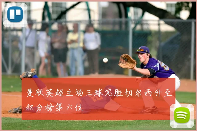 曼联英超主场三球完胜切尔西升至积分榜第六位