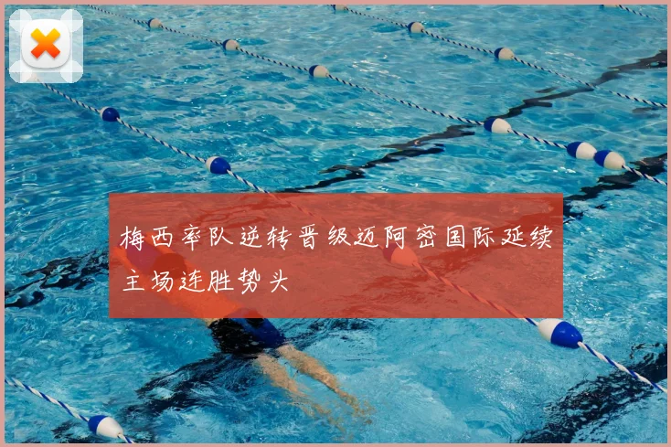 梅西率队逆转晋级迈阿密国际延续主场连胜势头