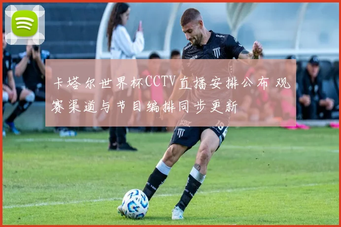 卡塔尔世界杯CCTV直播安排公布 观赛渠道与节目编排同步更新