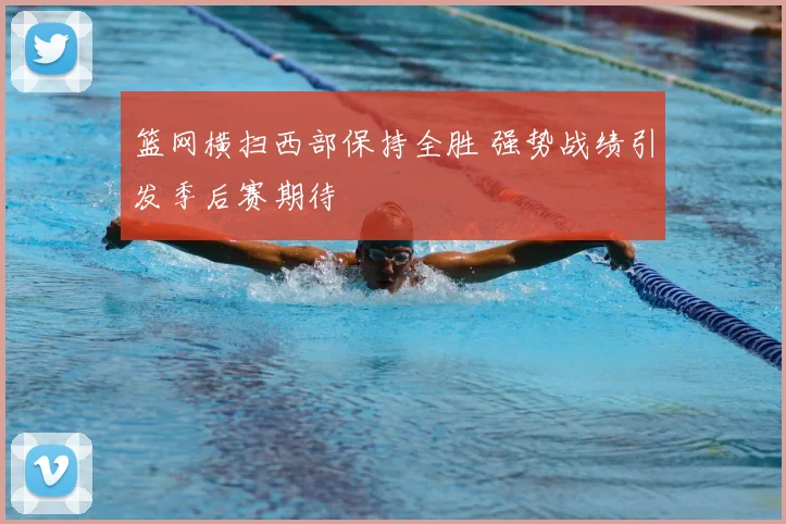 篮网横扫西部保持全胜 强势战绩引发季后赛期待