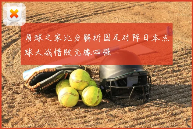 角球之家比分解析国足对阵日本点球大战惜败无缘四强