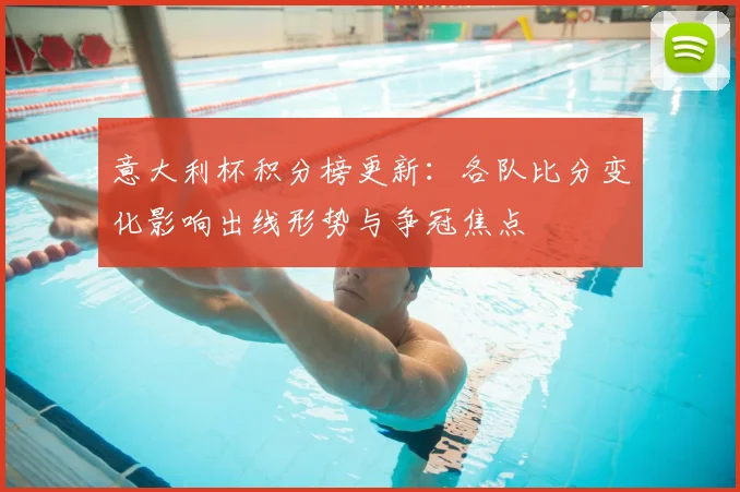 意大利杯积分榜更新：各队比分变化影响出线形势与争冠焦点