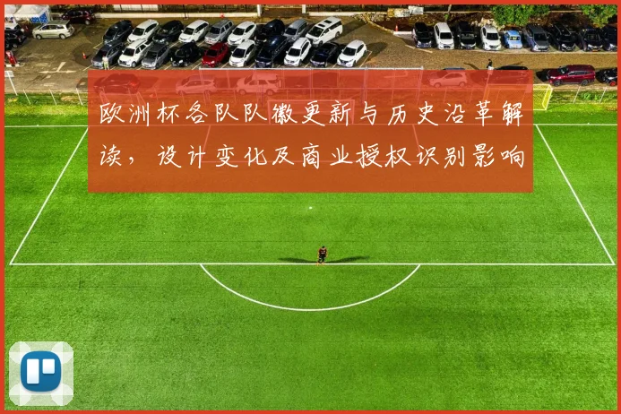 欧洲杯各队队徽更新与历史沿革解读,设计变化及商业授权识别影响