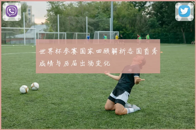 世界杯参赛国家回顾解析各国首秀成绩与历届出场变化