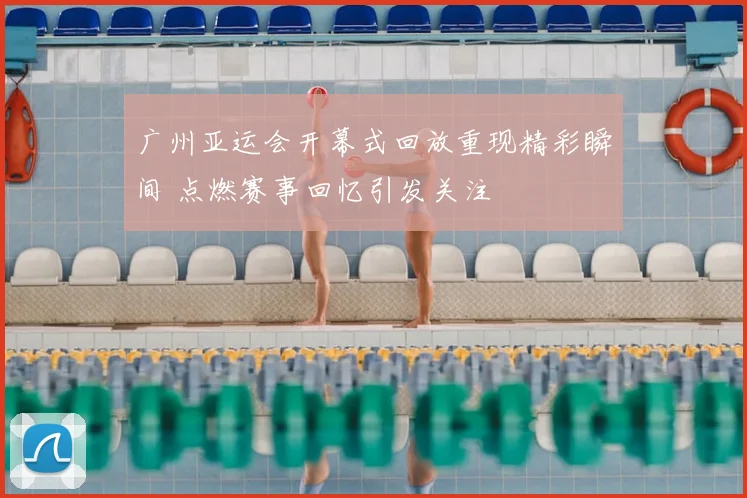 广州亚运会开幕式回放重现精彩瞬间 点燃赛事回忆引发关注