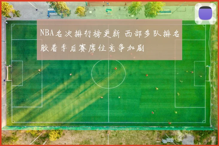 NBA名次排行榜更新 西部多队排名胶着季后赛席位竞争加剧