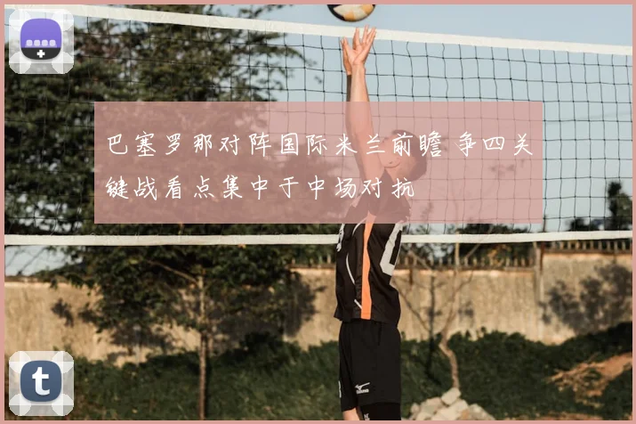 巴塞罗那对阵国际米兰前瞻 争四关键战看点集中于中场对抗