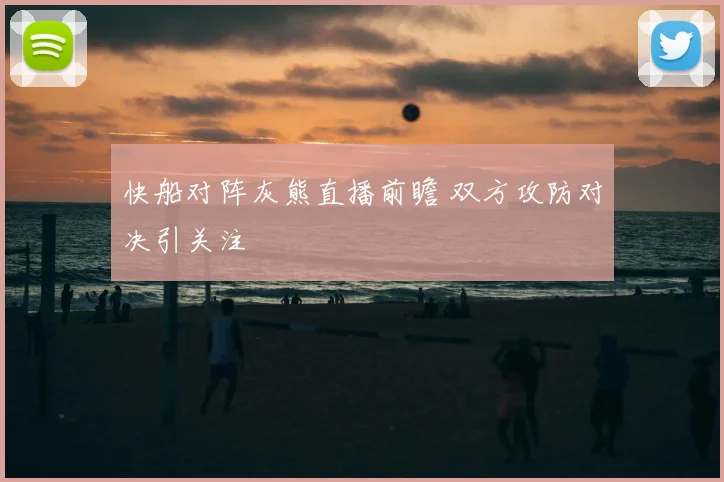 快船对阵灰熊直播前瞻 双方攻防对决引关注