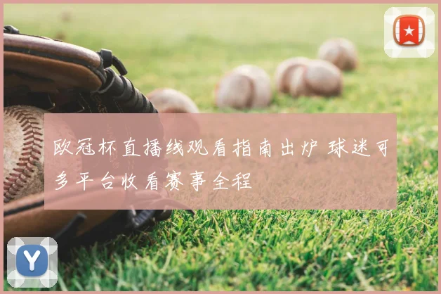 欧冠杯直播线观看指南出炉 球迷可多平台收看赛事全程