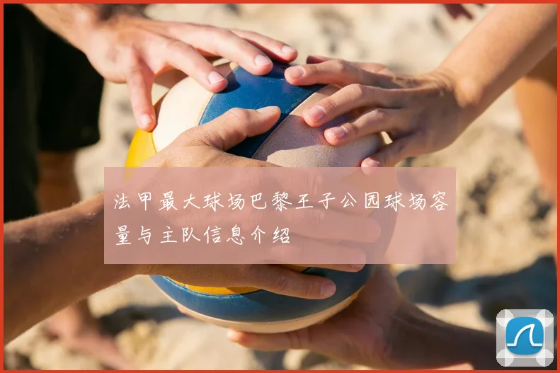 法甲最大球场巴黎王子公园球场容量与主队信息介绍