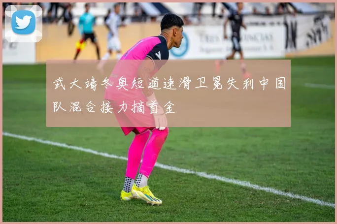 武大靖冬奥短道速滑卫冕失利中国队混合接力摘首金