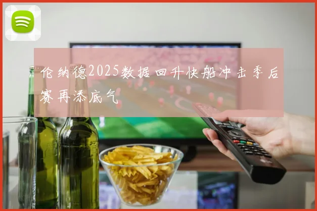 伦纳德2025数据回升快船冲击季后赛再添底气