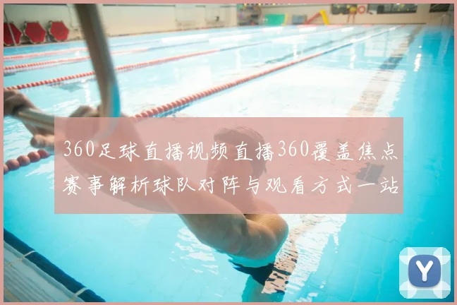 360足球直播视频直播360覆盖焦点赛事解析球队对阵与观看方式一站看全