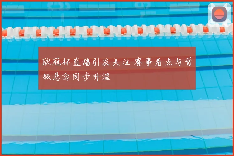 欧冠杯直播引发关注 赛事看点与晋级悬念同步升温