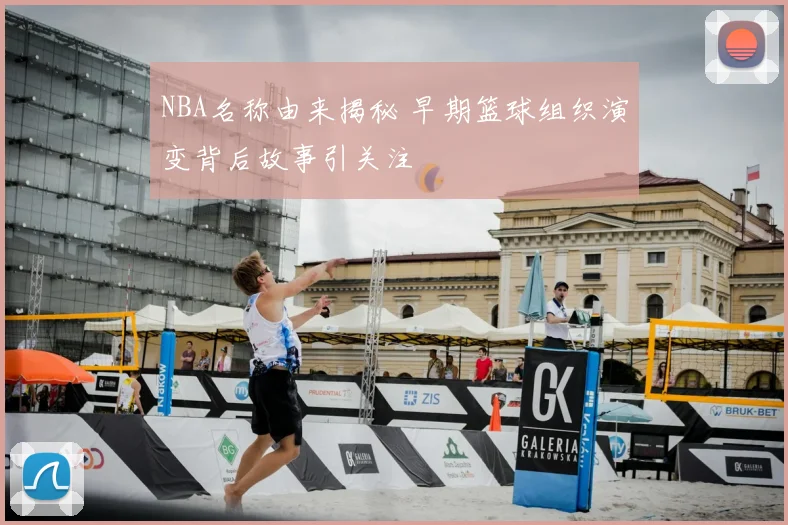 NBA名称由来揭秘 早期篮球组织演变背后故事引关注