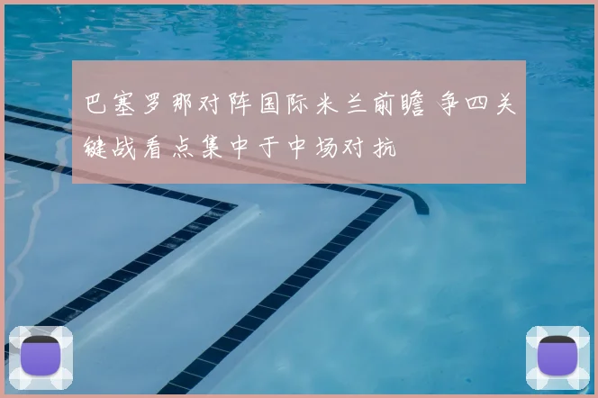 巴塞罗那对阵国际米兰前瞻 争四关键战看点集中于中场对抗