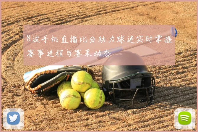 8波手机直播比分助力球迷实时掌握赛事进程与赛果动态