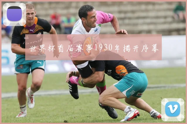 世界杯首届赛事1930年揭开序幕