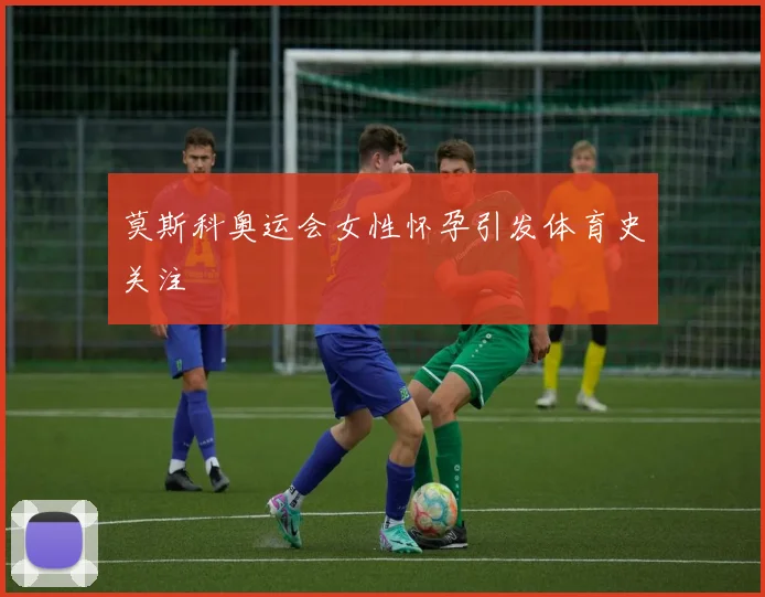 莫斯科奥运会女性怀孕引发体育史关注