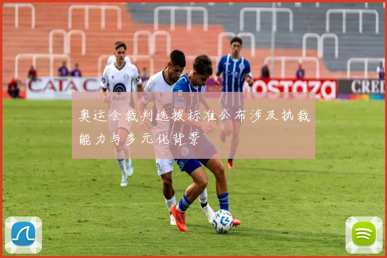 奥运会裁判选拔标准公布涉及执裁能力与多元化背景