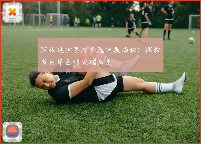 阿根廷世界杯夺冠次数揭秘:探秘蓝白军团的荣耀历史