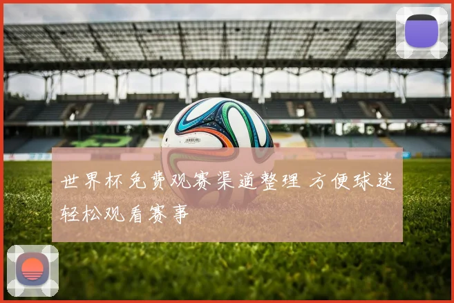 世界杯免费观赛渠道整理 方便球迷轻松观看赛事
