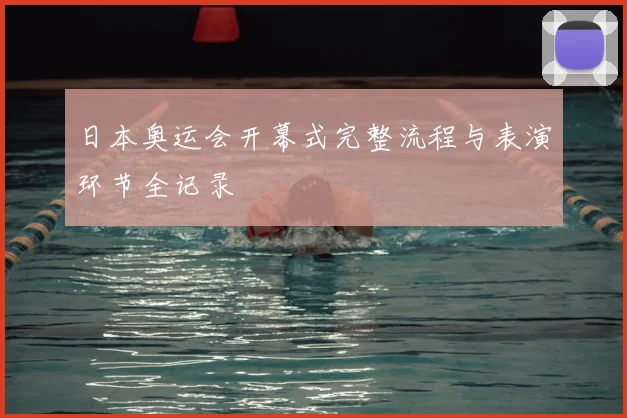 日本奥运会开幕式完整流程与表演环节全记录