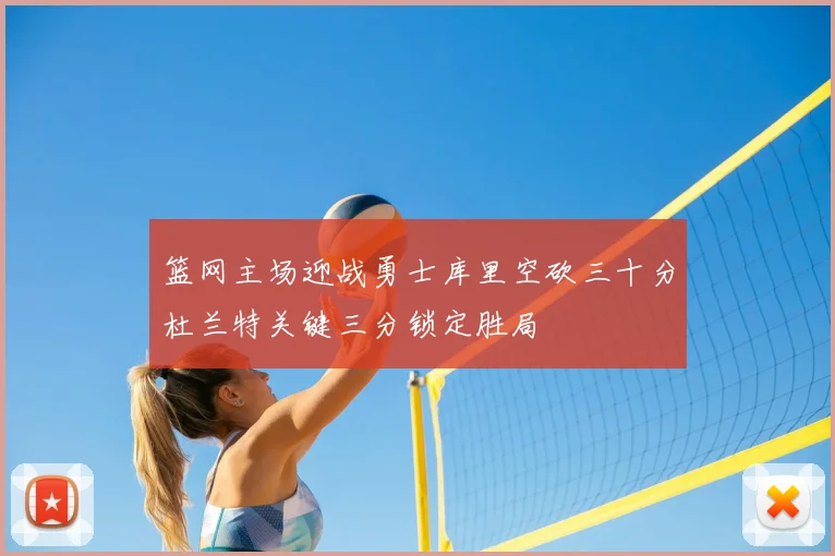 篮网主场迎战勇士库里空砍三十分杜兰特关键三分锁定胜局