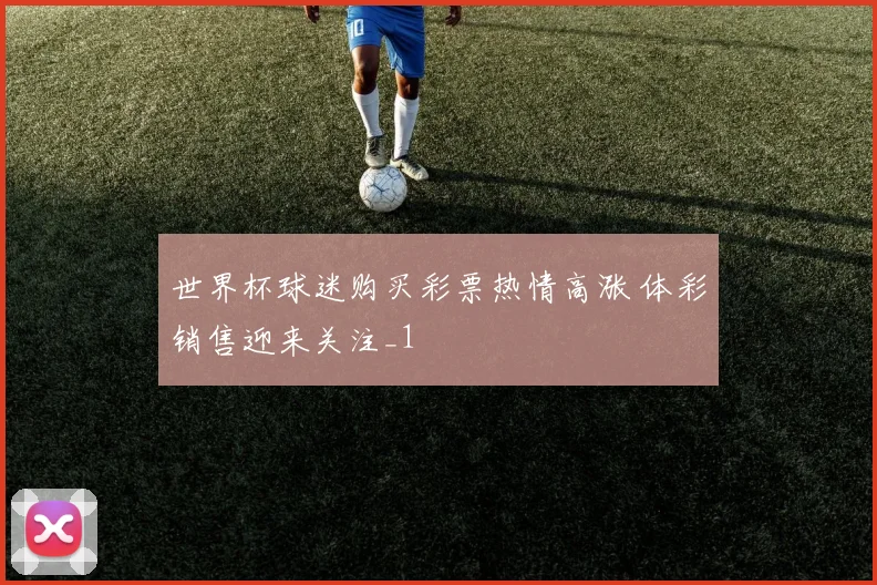 世界杯球迷购买彩票热情高涨 体彩销售迎来关注_1