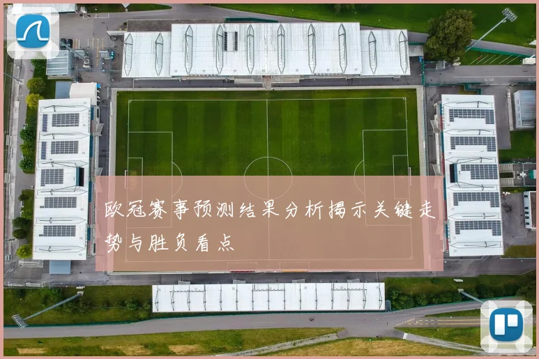 欧冠赛事预测结果分析揭示关键走势与胜负看点