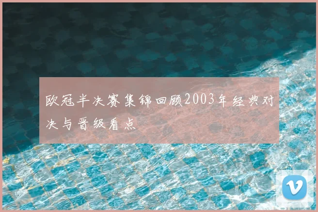 欧冠半决赛集锦回顾2003年经典对决与晋级看点