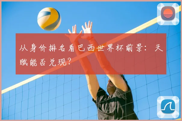 从身价排名看巴西世界杯前景:天赋能否兑现?