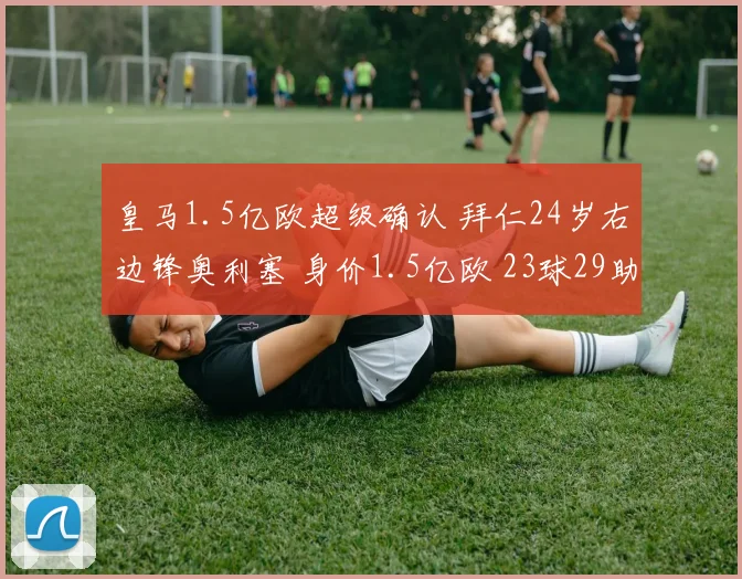 皇马1.5亿欧超级确认 拜仁24岁右边锋奥利塞 身价1.5亿欧 23球29助
