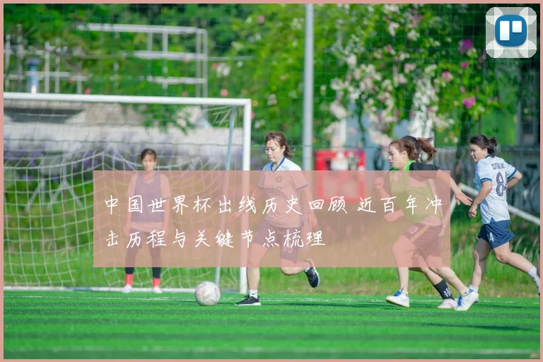 中国世界杯出线历史回顾 近百年冲击历程与关键节点梳理