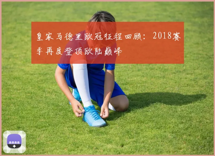 皇家马德里欧冠征程回顾:2018赛季再度登顶欧陆巅峰
