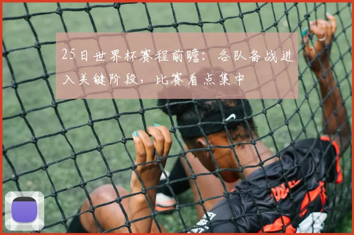 25日世界杯赛程前瞻:各队备战进入关键阶段,比赛看点集中