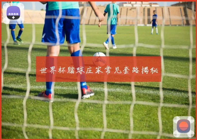 世界杯赌球庄家常见套路揭秘