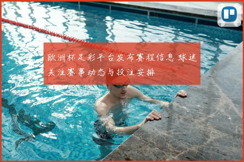 欧洲杯足彩平台发布赛程信息 球迷关注赛事动态与投注安排