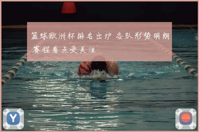 篮球欧洲杯排名出炉 各队形势明朗 赛程看点受关注