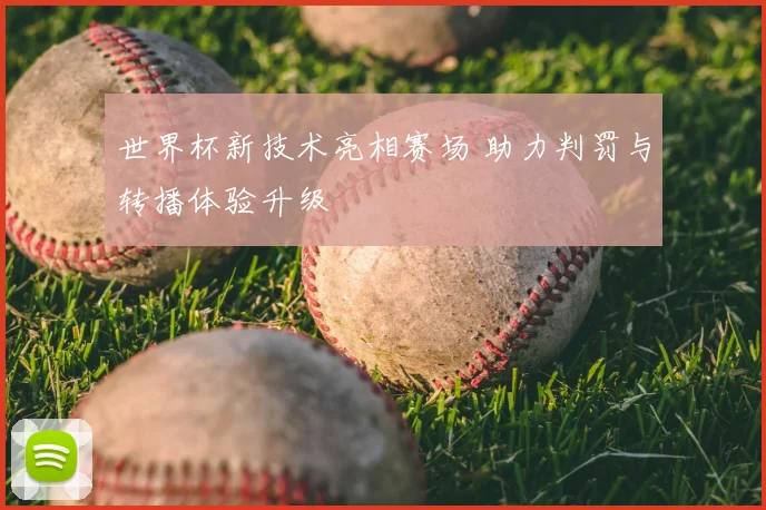 世界杯新技术亮相赛场 助力判罚与转播体验升级