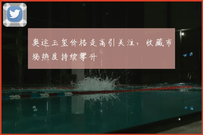 奥运玉玺价格走高引关注，收藏市场热度持续攀升