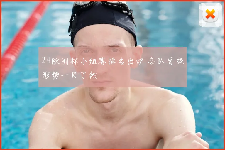 24欧洲杯小组赛排名出炉 各队晋级形势一目了然