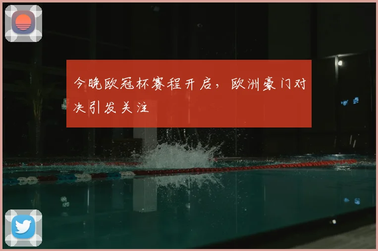 今晚欧冠杯赛程开启，欧洲豪门对决引发关注