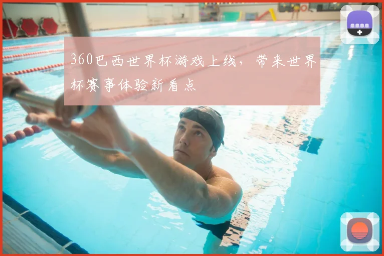 360巴西世界杯游戏上线，带来世界杯赛事体验新看点