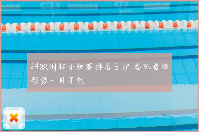 24欧洲杯小组赛排名出炉 各队晋级形势一目了然