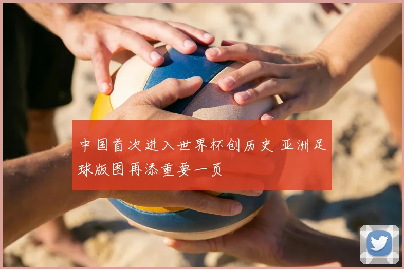 中国首次进入世界杯创历史 亚洲足球版图再添重要一页