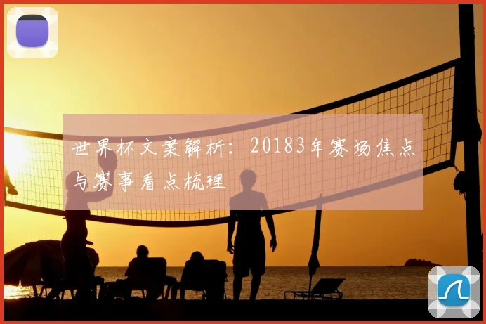 世界杯文案解析：20183年赛场焦点与赛事看点梳理